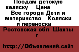 Поодам детскую каляску  › Цена ­ 3 000 - Все города Дети и материнство » Коляски и переноски   . Ростовская обл.,Шахты г.